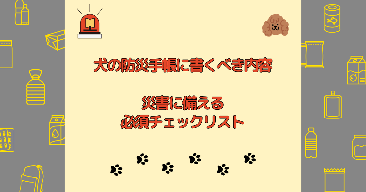 犬の防災手帳に書くべき内容まとめ｜災害に備える必須チェックリスト
