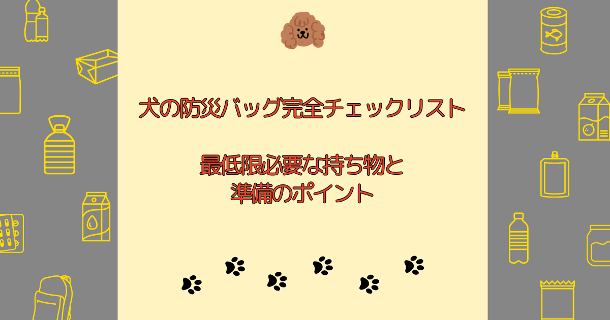 犬の防災バッグ完全チェックリスト｜最低限必要な持ち物と準備のポイント